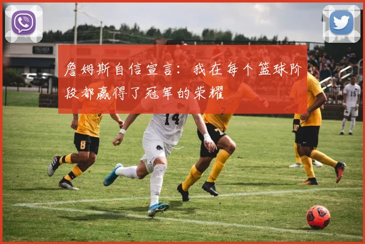 詹姆斯自信宣言：我在每个篮球阶段都赢得了冠军的荣耀