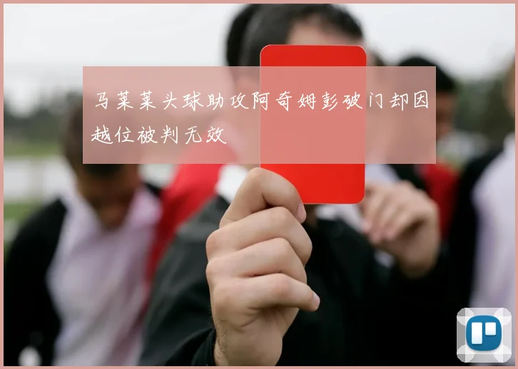 马莱莱头球助攻阿奇姆彭破门却因越位被判无效